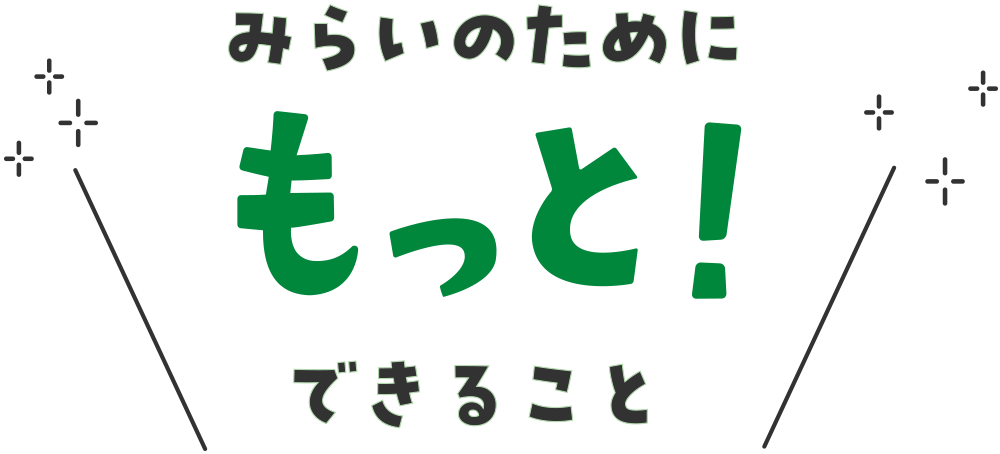 みらいのためにもっと！できること